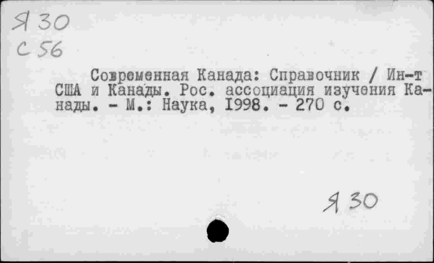 ﻿5? 30 С Уб
Современная Канада: Справочник / Ин-т США и Канады. Рос. ассоциация изучения Канады. - М»: Наука, 1998. - 270 с.
Л 50